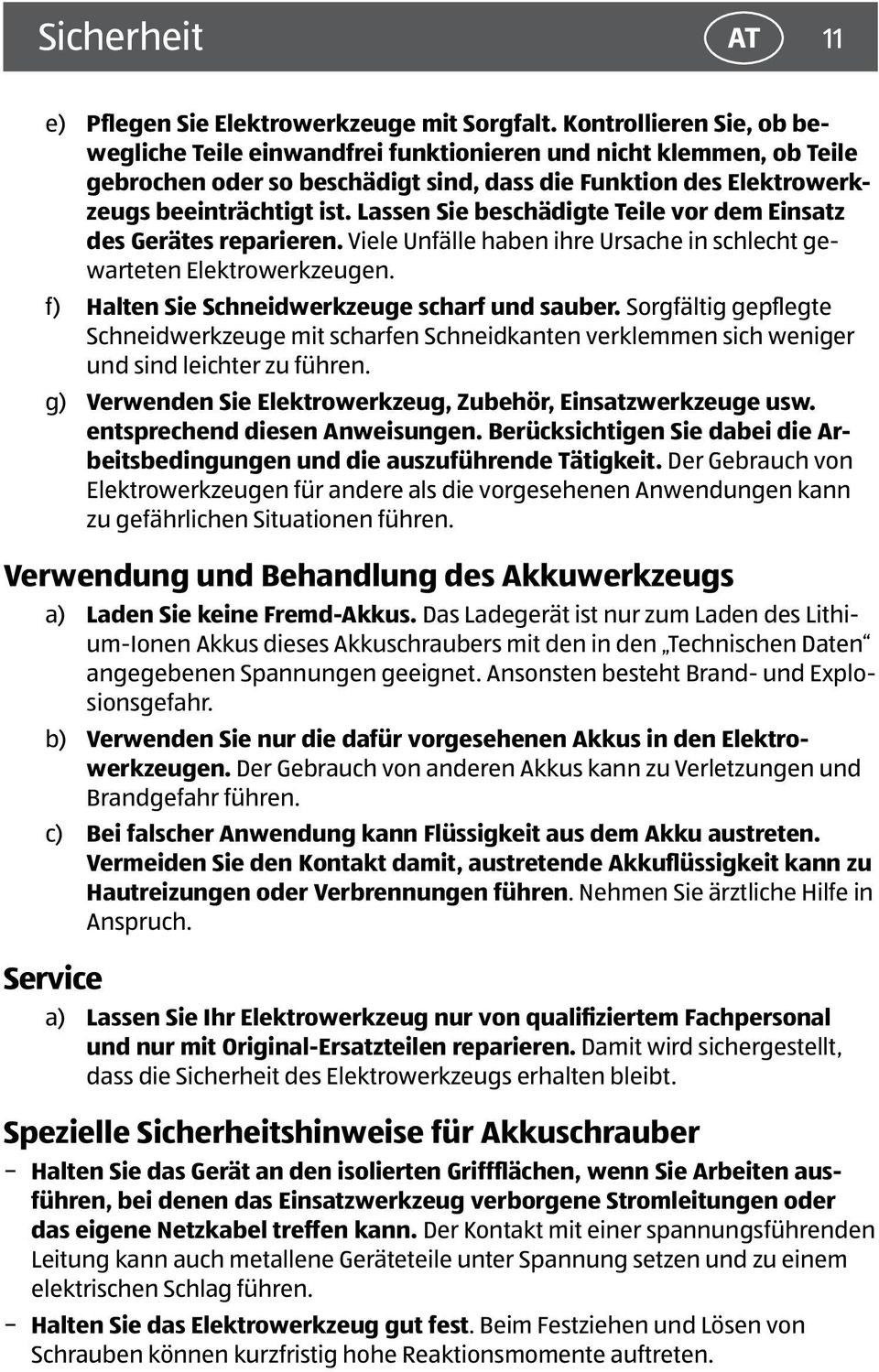 Lassen Sie beschädigte Teile vor dem Einsatz des Gerätes reparieren. Viele Unfälle haben ihre Ursache in schlecht gewarteten Elektrowerkzeugen. f) Halten Sie Schneidwerkzeuge scharf und sauber.