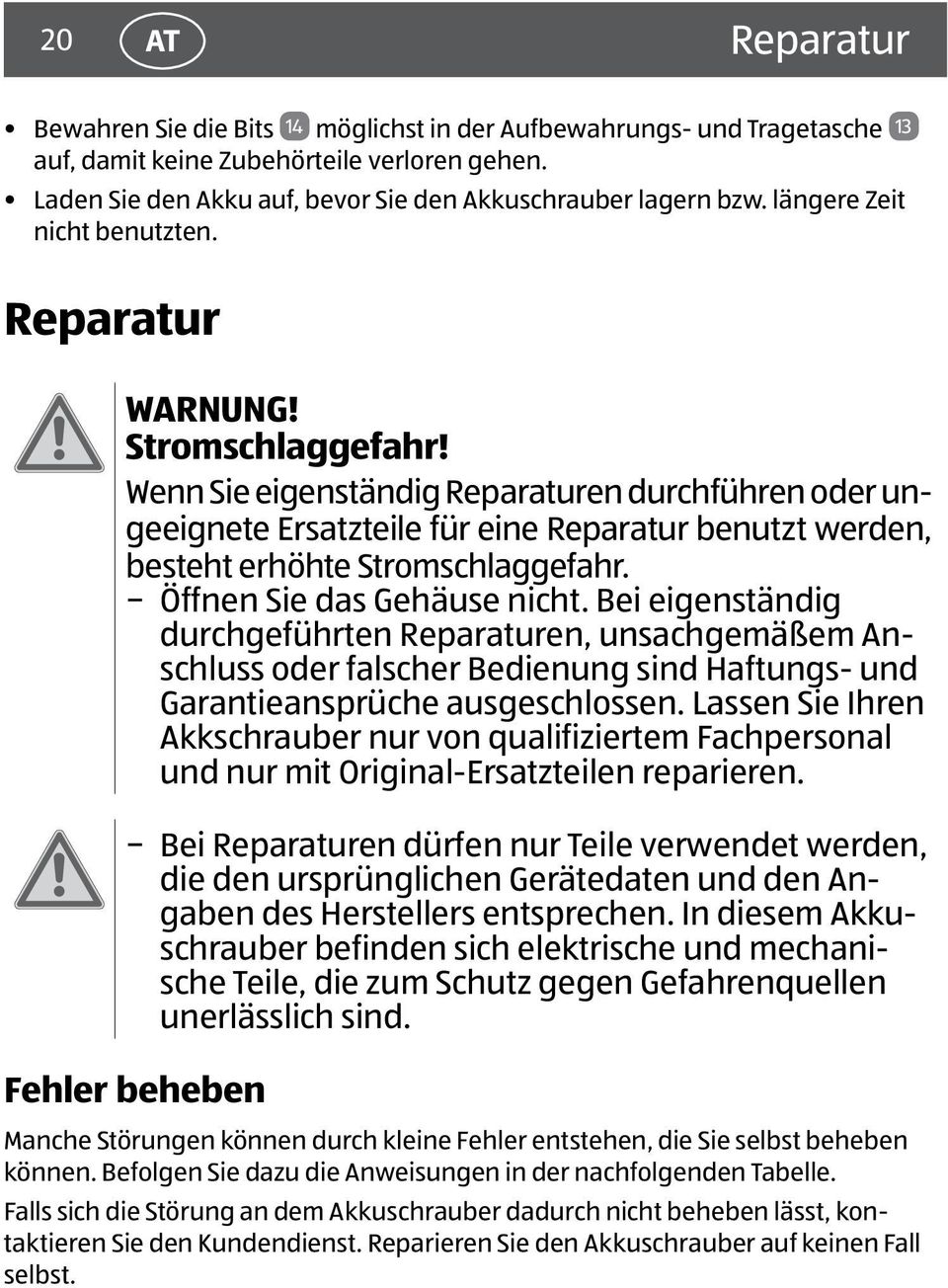 Wenn Sie eigenständig Reparaturen durchführen oder ungeeignete Ersatzteile für eine Reparatur benutzt werden, besteht erhöhte Stromschlaggefahr. Öffnen Sie das Gehäuse nicht.