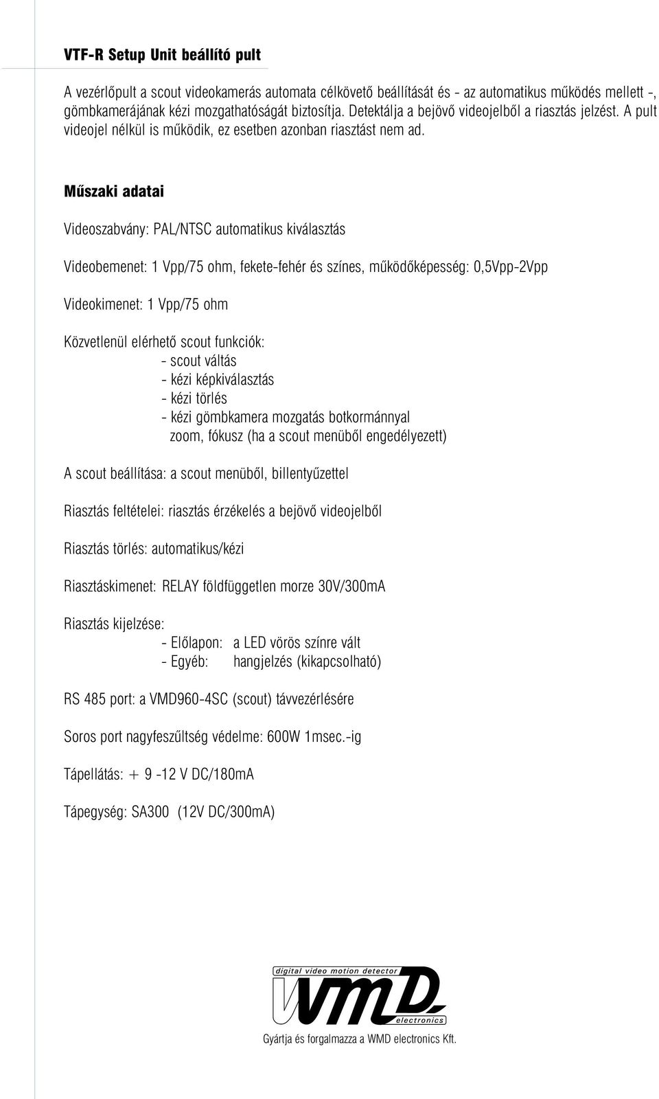 Mûszaki adatai Videoszabvány: PAL/NTSC automatikus kiválasztás Videobemenet: 1 Vpp/75 ohm, fekete-fehér és színes, mûködõesség: 0,5Vpp-2Vpp Videokimenet: 1 Vpp/75 ohm Közvetlenül elérhetõ scout