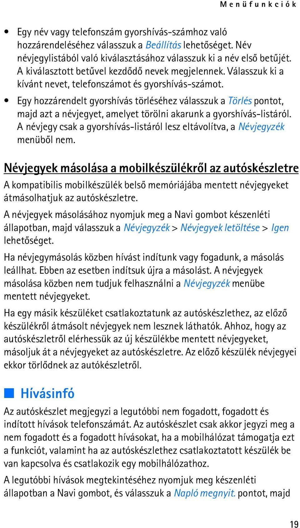 Egy hozzárendelt gyorshívás törléséhez válasszuk a Törlés pontot, majd azt a névjegyet, amelyet törölni akarunk a gyorshívás-listáról.