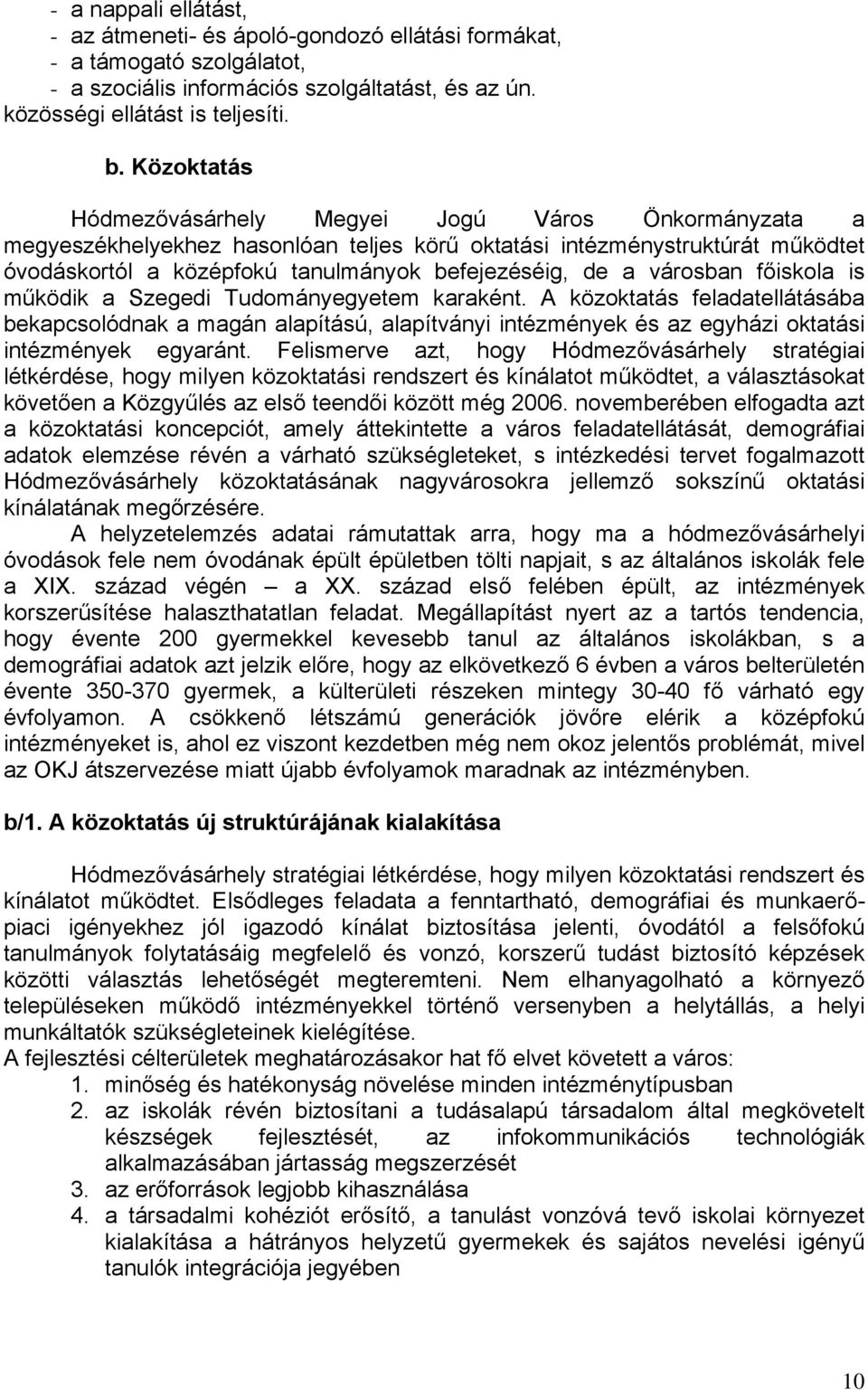 városban főiskola is működik a Szegedi Tudományegyetem karaként. A közoktatás feladatellátásába bekapcsolódnak a magán alapítású, alapítványi intézmények és az egyházi oktatási intézmények egyaránt.