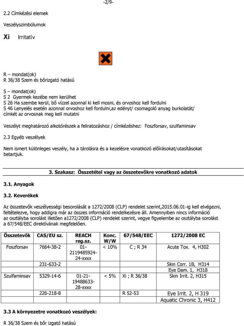 orvoshoz kell fordulni S 46 Lenyelés esetén azonnal orvoshoz kell fordulni,az edényt/ csomagoló anyag burkolatát/ címkét az orvosnak meg kell mutatni Veszélyt meghatározó alkotórészek a