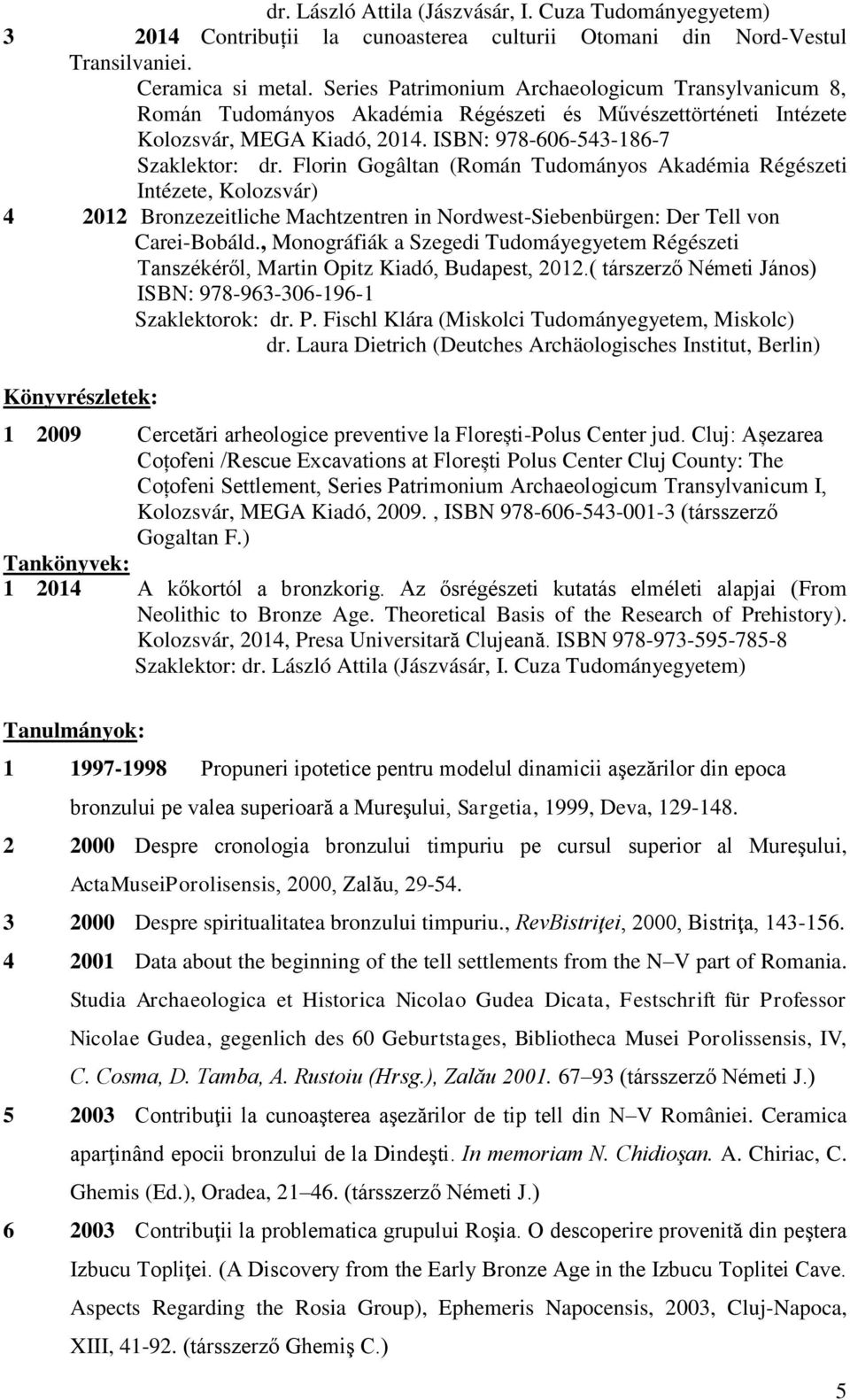 Florin Gogâltan (Román Tudományos Akadémia Régészeti Intézete, Kolozsvár) 4 2012 Bronzezeitliche Machtzentren in Nordwest-Siebenbürgen: Der Tell von Carei-Bobáld.