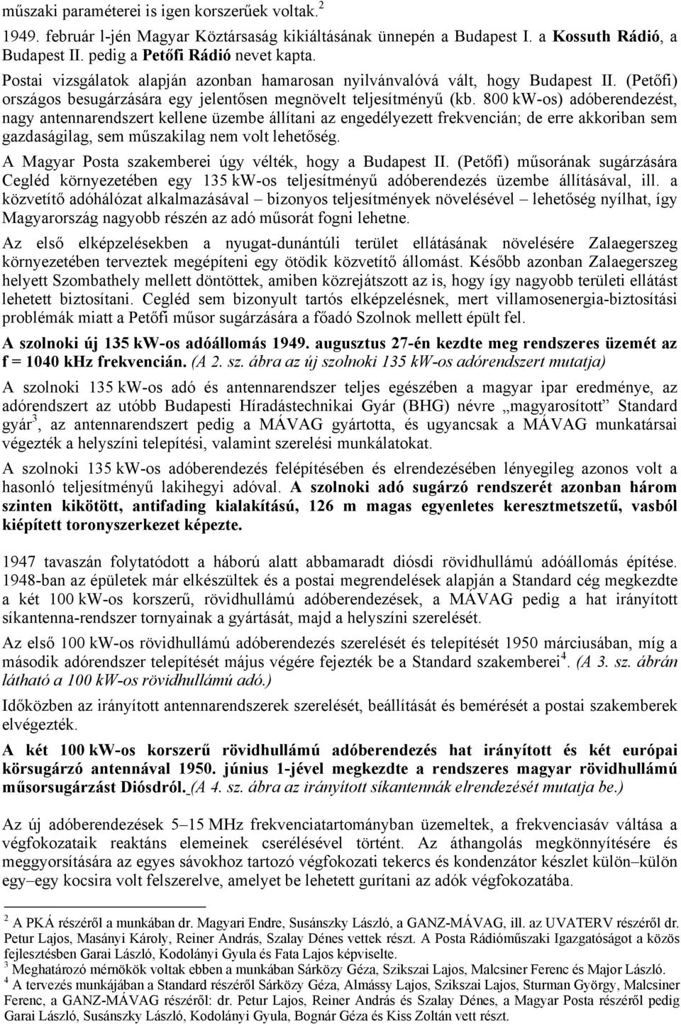 800 kw-os) adóberendezést, nagy antennarendszert kellene üzembe állítani az engedélyezett frekvencián; de erre akkoriban sem gazdaságilag, sem műszakilag nem volt lehetőség.