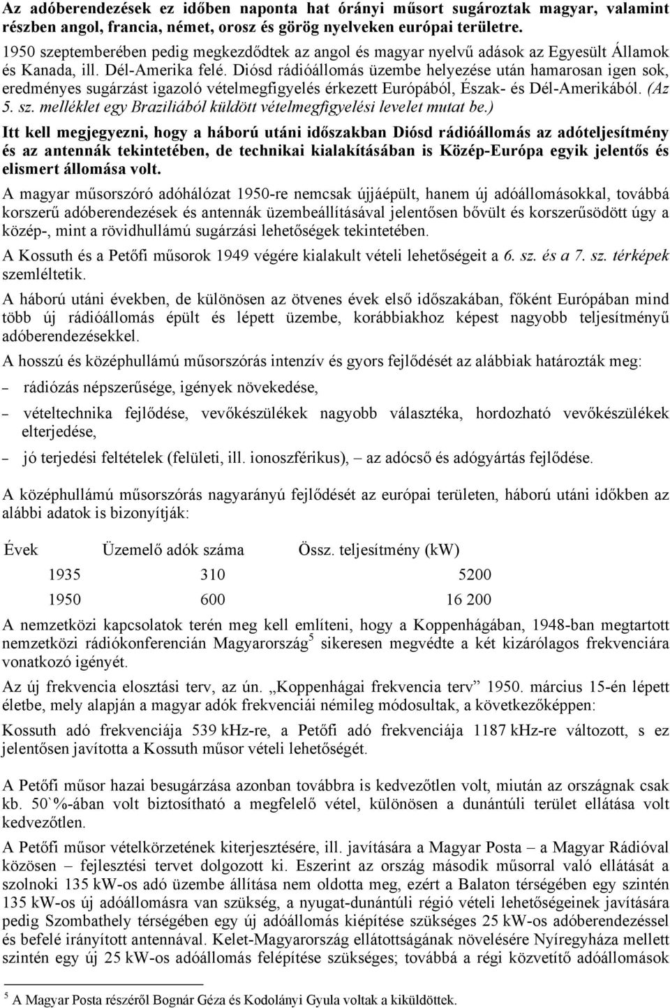 Diósd rádióállomás üzembe helyezése után hamarosan igen sok, eredményes sugárzást igazoló vételmegfigyelés érkezett Európából, Észak- és Dél-Amerikából. (Az 5. sz.