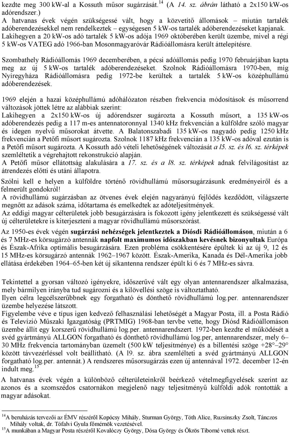 Lakihegyen a 20 kw-os adó tartalék 5 kw-os adója 1969 októberében került üzembe, mivel a régi 5 kw-os VATEG adó 1966-ban Mosonmagyaróvár Rádióállomásra került áttelepítésre.