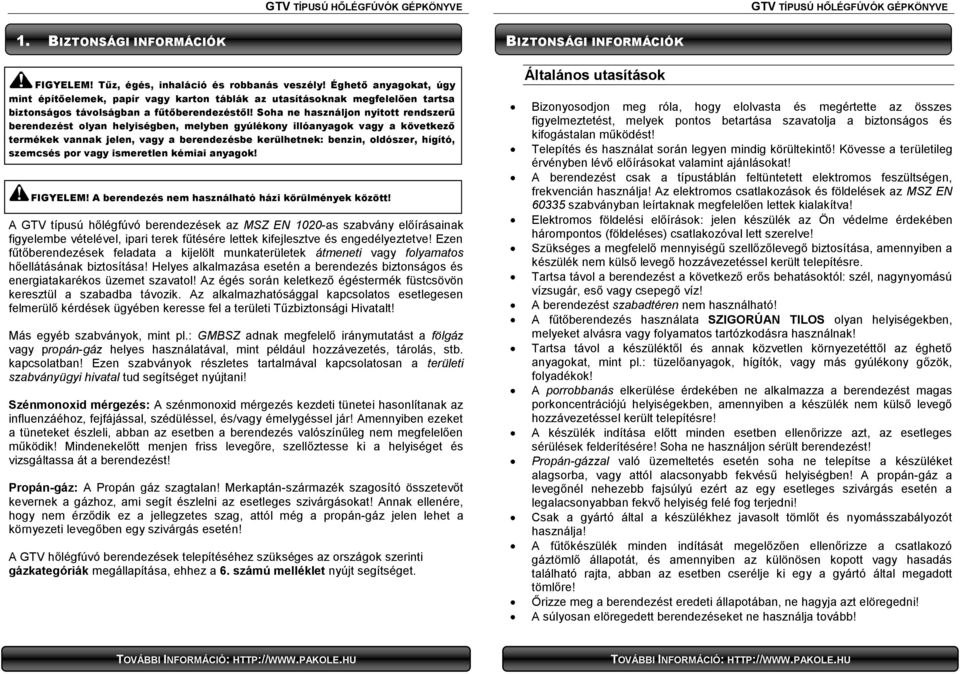 Soha ne használjon nyitott rendszerű berendezést olyan helyiségben, melyben gyúlékony illóanyagok vagy a következő termékek vannak jelen, vagy a berendezésbe kerülhetnek: benzin, oldószer, hígító,