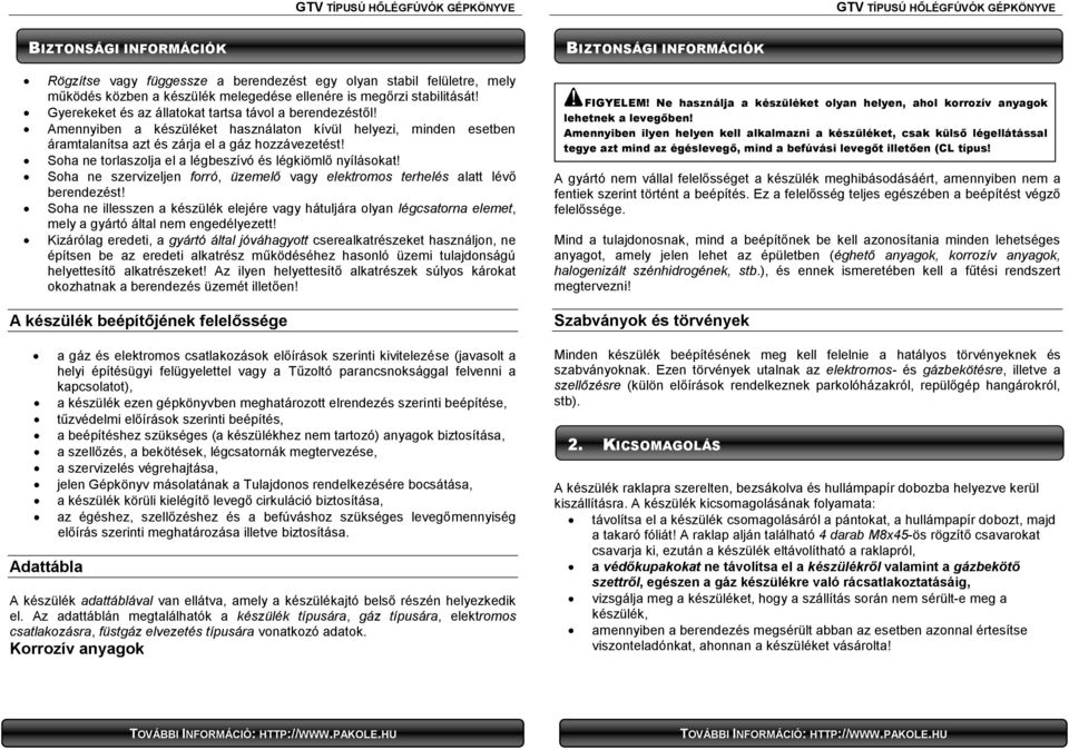 Soha ne torlaszolja el a légbeszívó és légkiömlő nyílásokat! Soha ne szervizeljen forró, üzemelő vagy elektromos terhelés alatt lévő berendezést!