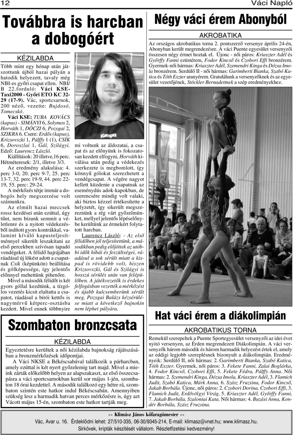 Váci KSE: TUBA KOVÁCS (kapus) - SIMÁNYI 6, Solymos 2, Horváth 1, DÓCZI 6, Pozsgai 2, SZIKRA 6. Csere: Erdõs (kapus), Krizsovszki 1, Pálffy 1 (1), CSÍK 6, Doroszlai 1, Gál, Szilágyi.