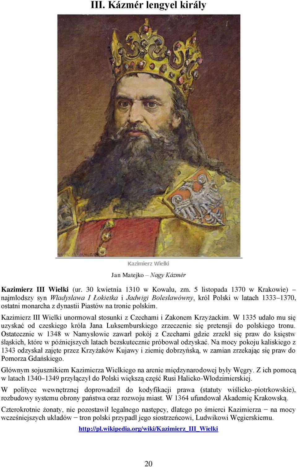 Kazimierz III Wielki unormował stosunki z Czechami i Zakonem Krzyżackim. W 1335 udało mu się uzyskać od czeskiego króla Jana Luksemburskiego zrzeczenie się pretensji do polskiego tronu.