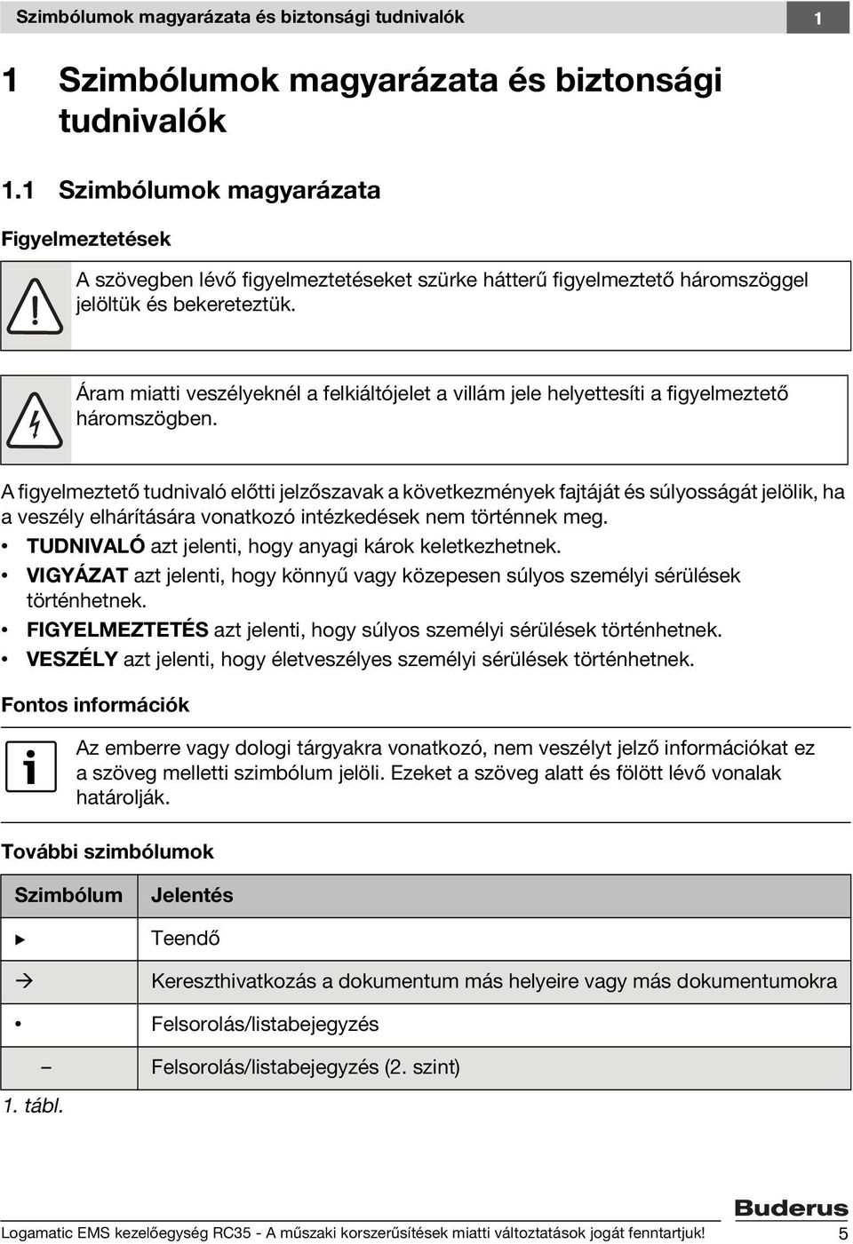 Áram miatti veszélyeknél a felkiáltójelet a villám jele helyettesíti a figyelmeztető háromszögben.