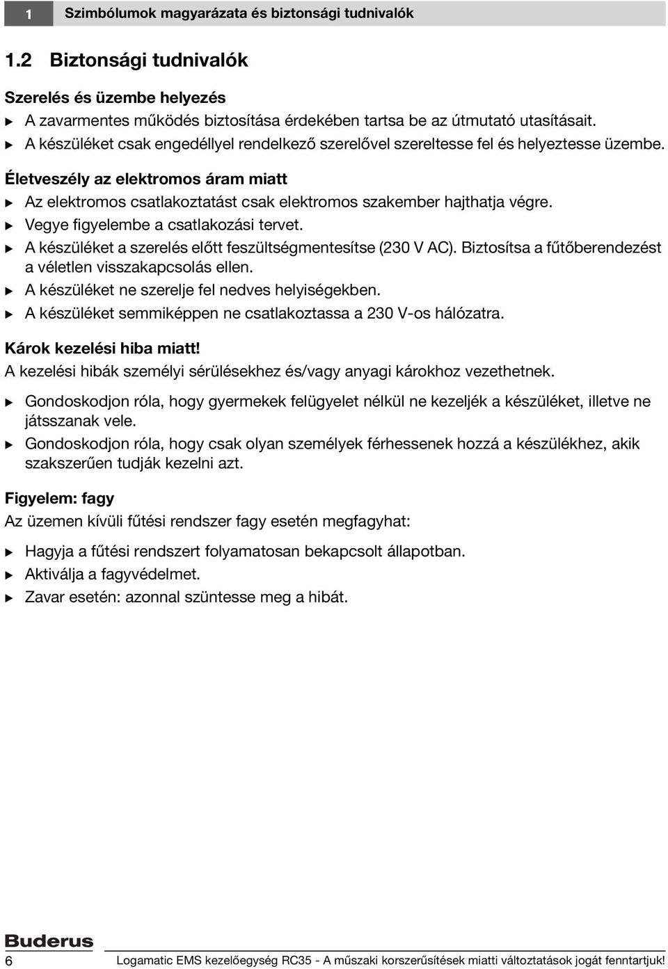 Vegye figyelembe a csatlakozási tervet. A készüléket a szerelés előtt feszültségmentesítse (230 V AC). iztosítsa a fűtőberendezést a véletlen visszakapcsolás ellen.