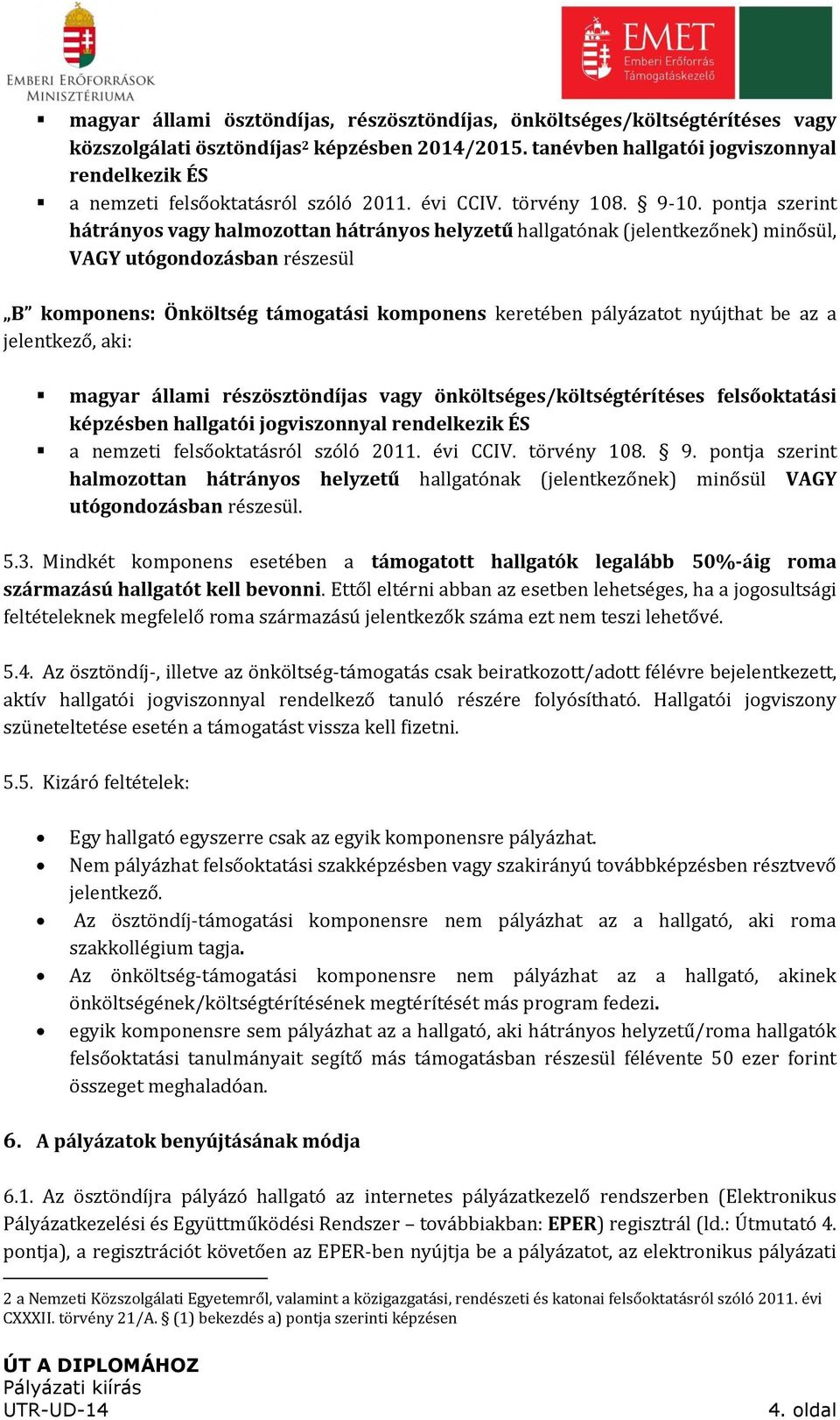 pontja szerint hátrányos vagy halmozottan hátrányos helyzetű hallgatónak (jelentkezőnek) minősül, VAGY utógondozásban részesül B komponens: Önköltség támogatási komponens keretében pályázatot