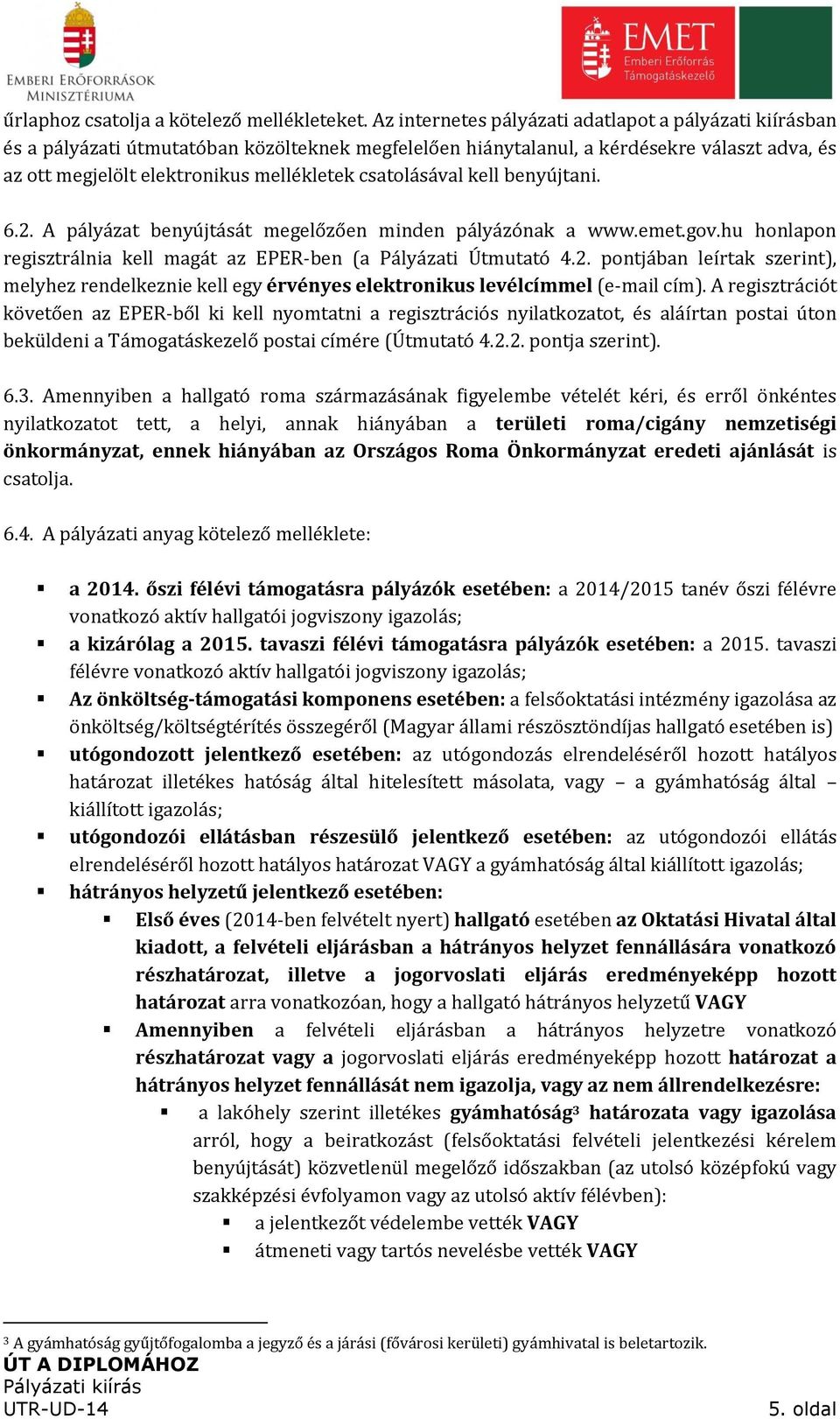 csatolásával kell benyújtani. 6.2. A pályázat benyújtását megelőzően minden pályázónak a www.emet.gov.hu honlapon regisztrálnia kell magát az EPER-ben (a Pályázati Útmutató 4.2. pontjában leírtak szerint), melyhez rendelkeznie kell egy érvényes elektronikus levélcímmel (e-mail cím).