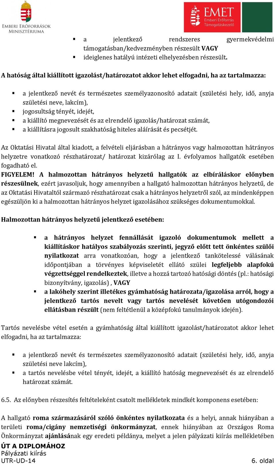 lakcím), jogosultság tényét, idejét, a kiállító megnevezését és az elrendelő igazolás/határozat számát, a kiállításra jogosult szakhatóság hiteles aláírását és pecsétjét.