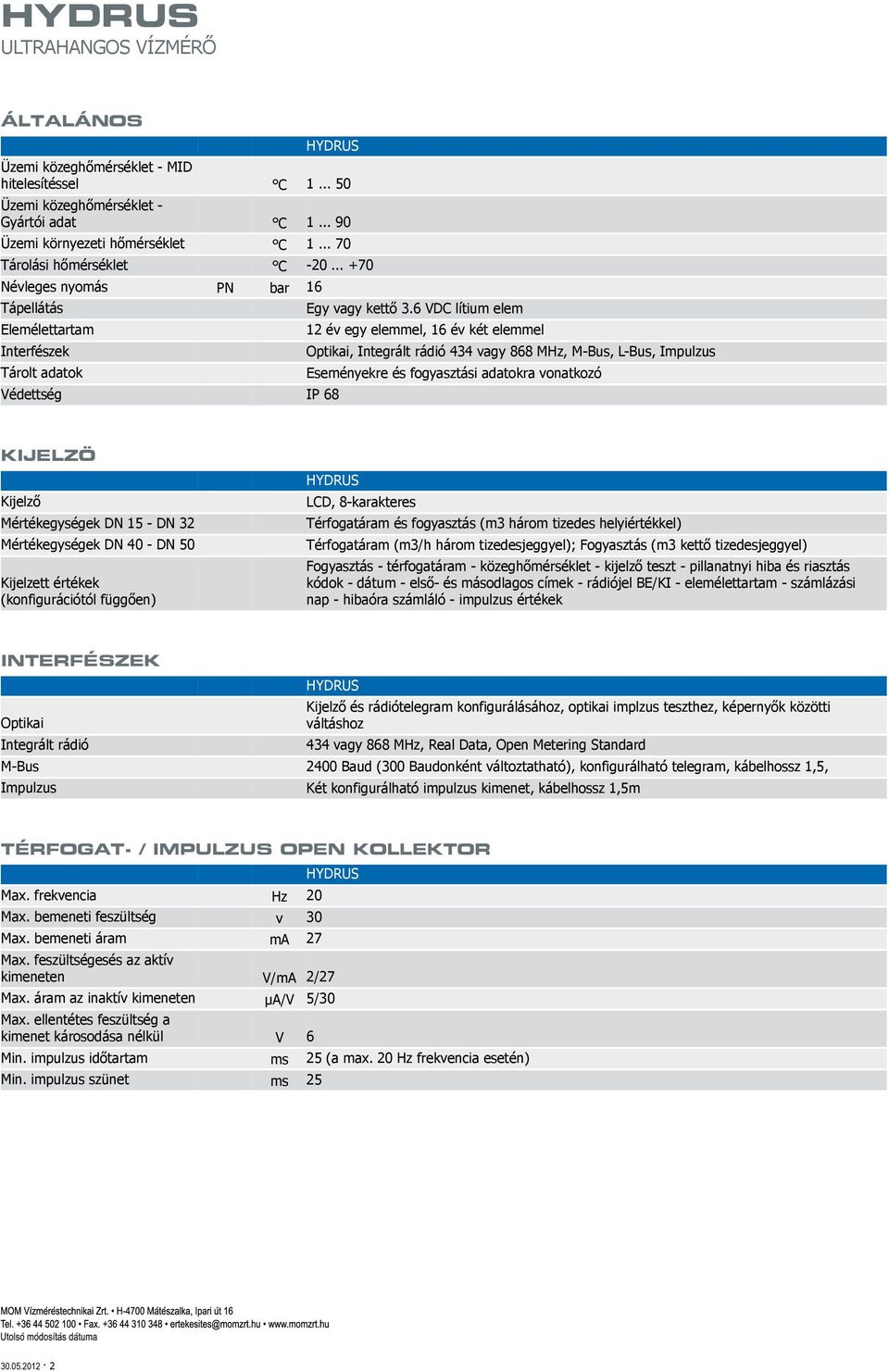 6 VDC lítium elem Elemélettartam 12 év egy elemmel, 16 év két elemmel Interfészek Optikai, Integrált rádió 434 vagy 868 MHz, M-Bus, L-Bus, Impulzus Tárolt adatok Eseményekre és fogyasztási adatokra