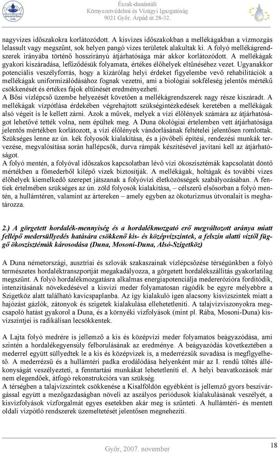 Ugyanakkor potenciális veszélyforrás, hogy a kizárólag helyi érdeket figyelembe vevő rehabilitációk a mellékágak uniformizálódásához fognak vezetni, ami a biológiai sokféleség jelentős mértékű