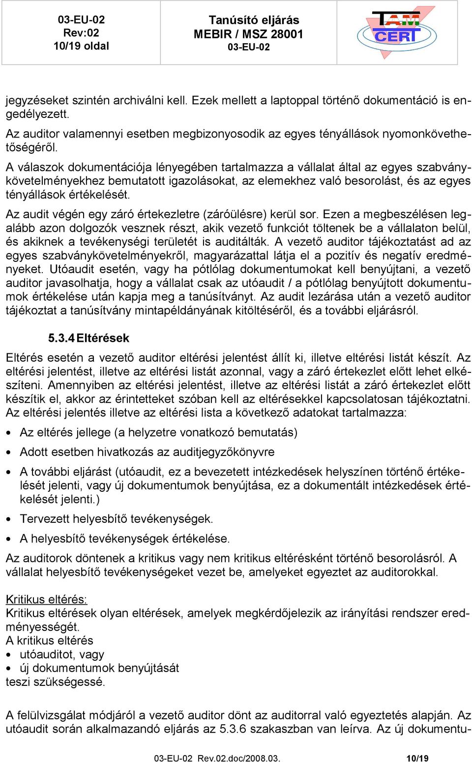 A válaszok dokumentációja lényegében tartalmazza a vállalat által az egyes szabványkövetelményekhez bemutatott igazolásokat, az elemekhez való besorolást, és az egyes tényállások értékelését.