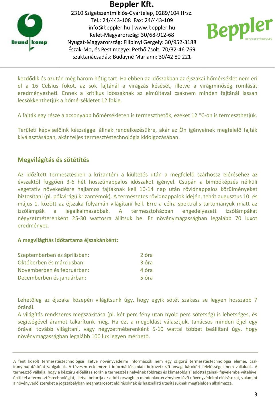 Ennek a kritikus időszaknak az elmúltával csaknem minden fajtánál lassan lecsökkenthetjük a hőmérsékletet 12 fokig.