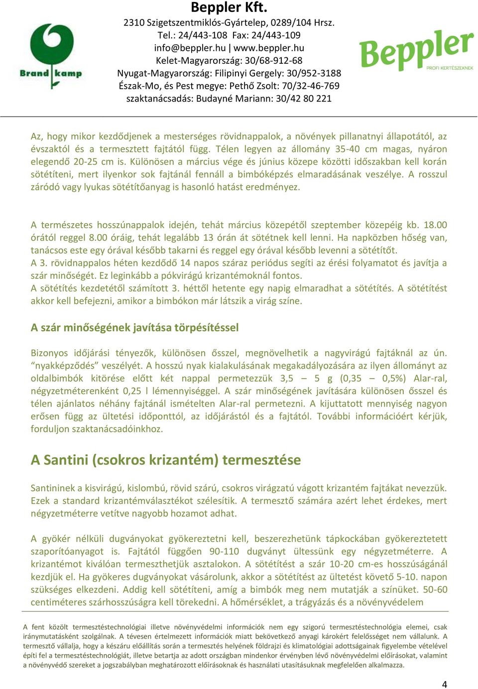 Különösen a március vége és június közepe közötti időszakban kell korán sötétíteni, mert ilyenkor sok fajtánál fennáll a bimbóképzés elmaradásának veszélye.