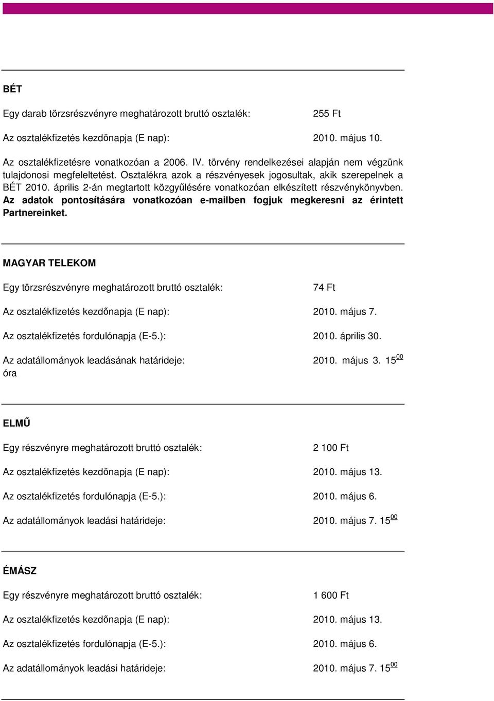 április 2-án megtartott közgyűlésére vonatkozóan elkészített részvénykönyvben. Az adatok pontosítására vonatkozóan e-mailben fogjuk megkeresni az érintett Partnereinket.