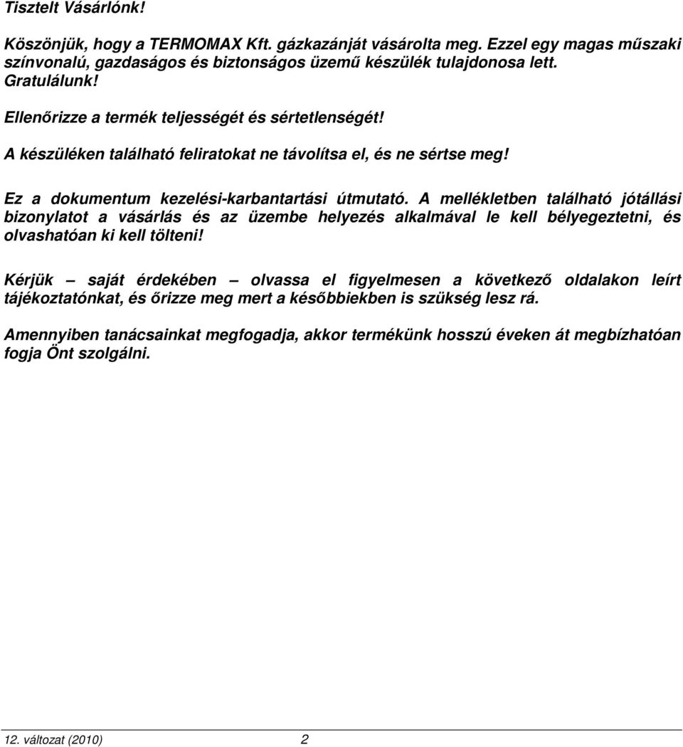 A mellékletben található jótállási bizonylatot a vásárlás és az üzembe helyezés alkalmával le kell bélyegeztetni, és olvashatóan ki kell tölteni!