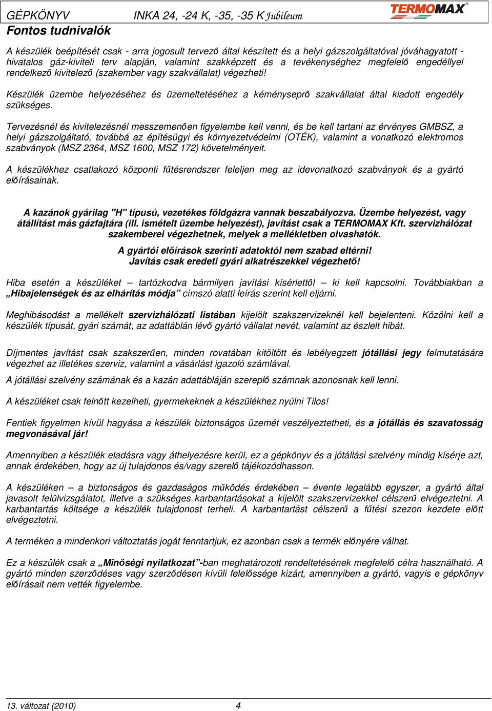 Készülék üzembe helyezéséhez és üzemeltetéséhez a kéményseprı szakvállalat által kiadott engedély szükséges.