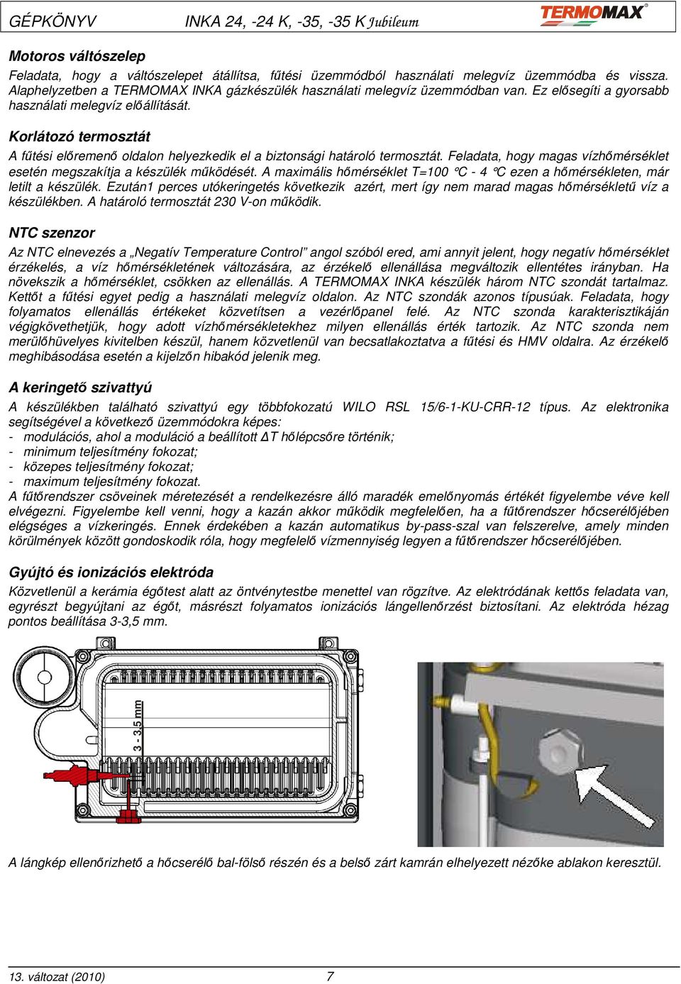 Feladata, hogy magas vízhımérséklet esetén megszakítja a készülék mőködését. A maximális hımérséklet T=100 C - 4 C ezen a hımérsékleten, már letilt a készülék.