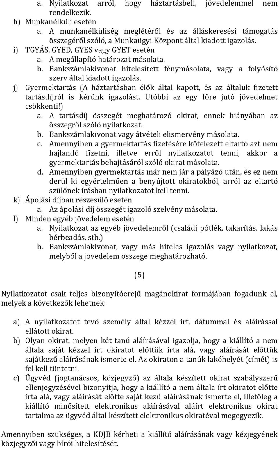 Bankszámlakivonat hitelesített fénymásolata, vagy a folyósító szerv által kiadott igazolás. j) Gyermektartás (A háztartásban élők által kapott, és az általuk fizetett tartásdíjról is kérünk igazolást.