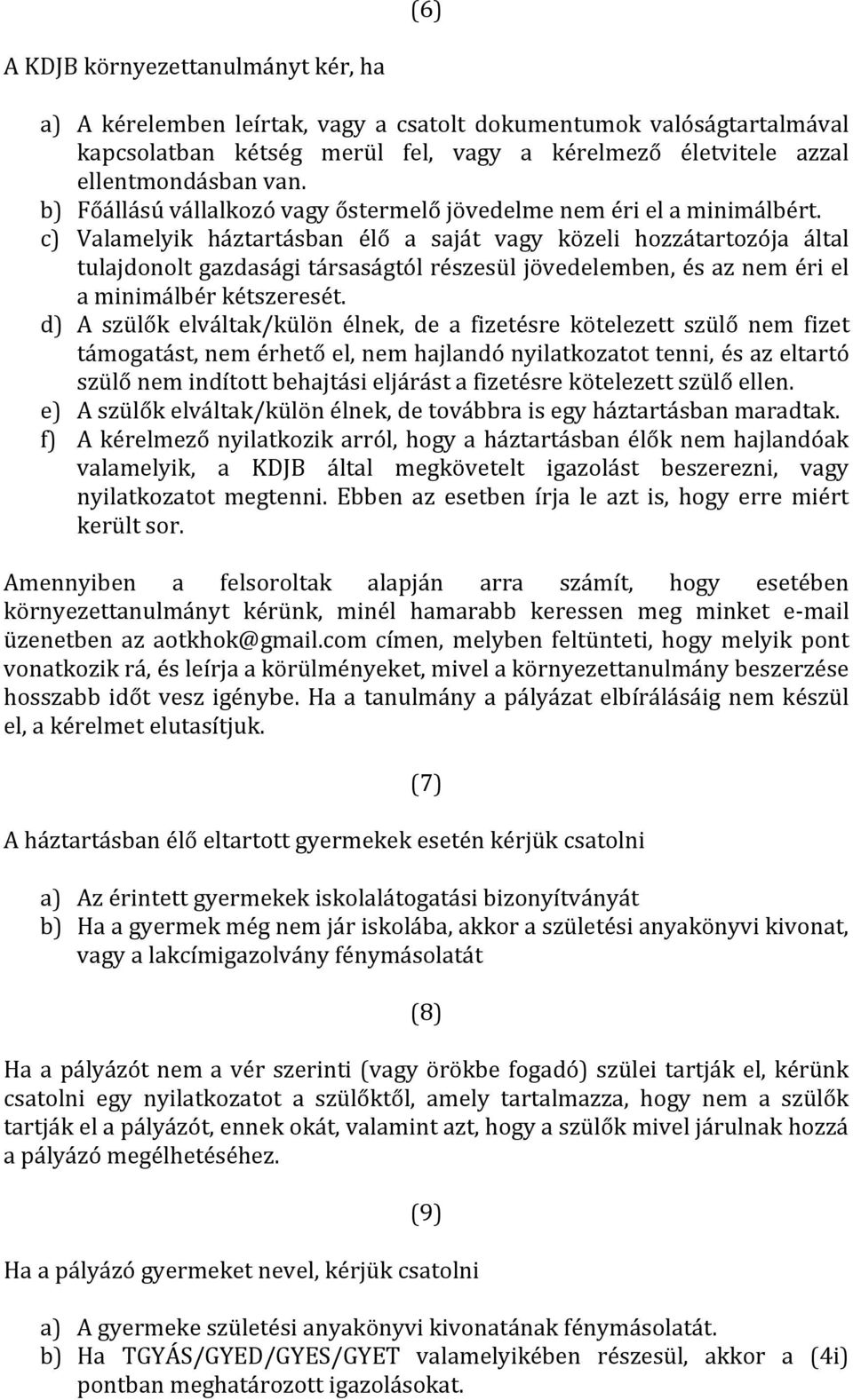 c) Valamelyik háztartásban élő a saját vagy közeli hozzátartozója által tulajdonolt gazdasági társaságtól részesül jövedelemben, és az nem éri el a minimálbér kétszeresét.