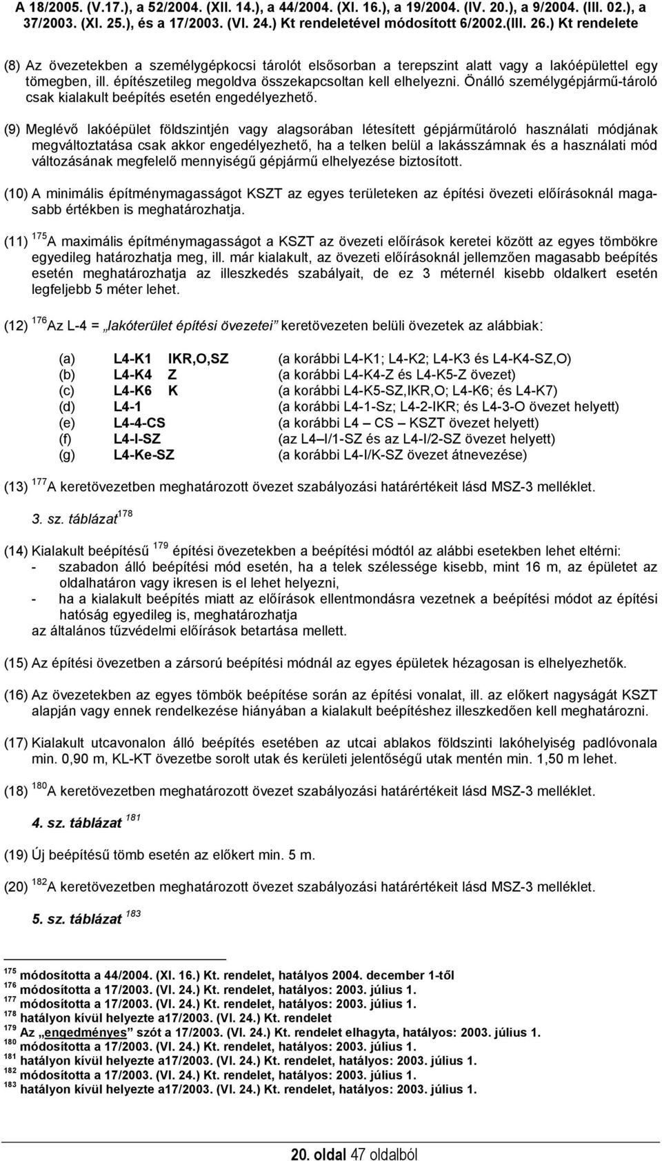 (9) Meglévő lakóépület földszintjén vagy alagsorában létesített gépjárműtároló használati módjának megváltoztatása csak akkor engedélyezhető, ha a telken belül a lakásszámnak és a használati mód