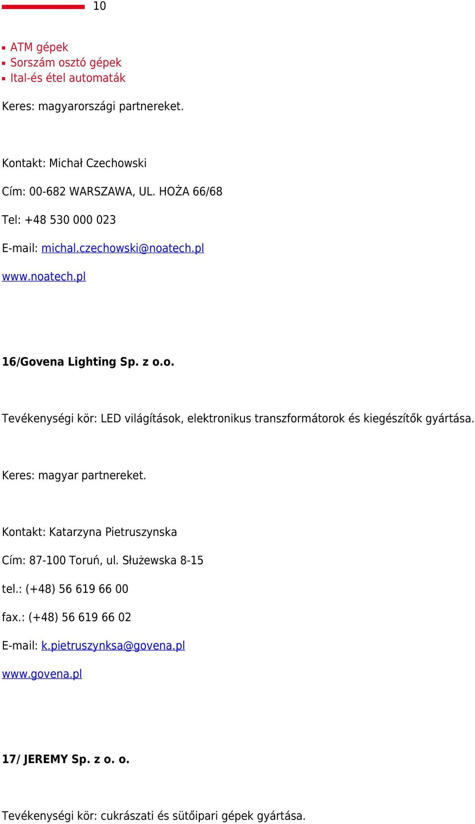 Keres: magyar partnereket. Kontakt: Katarzyna Pietruszynska Cím: 87-100 Toruń, ul. Służewska 8-15 tel.: (+48) 56 619 66 00 fax.