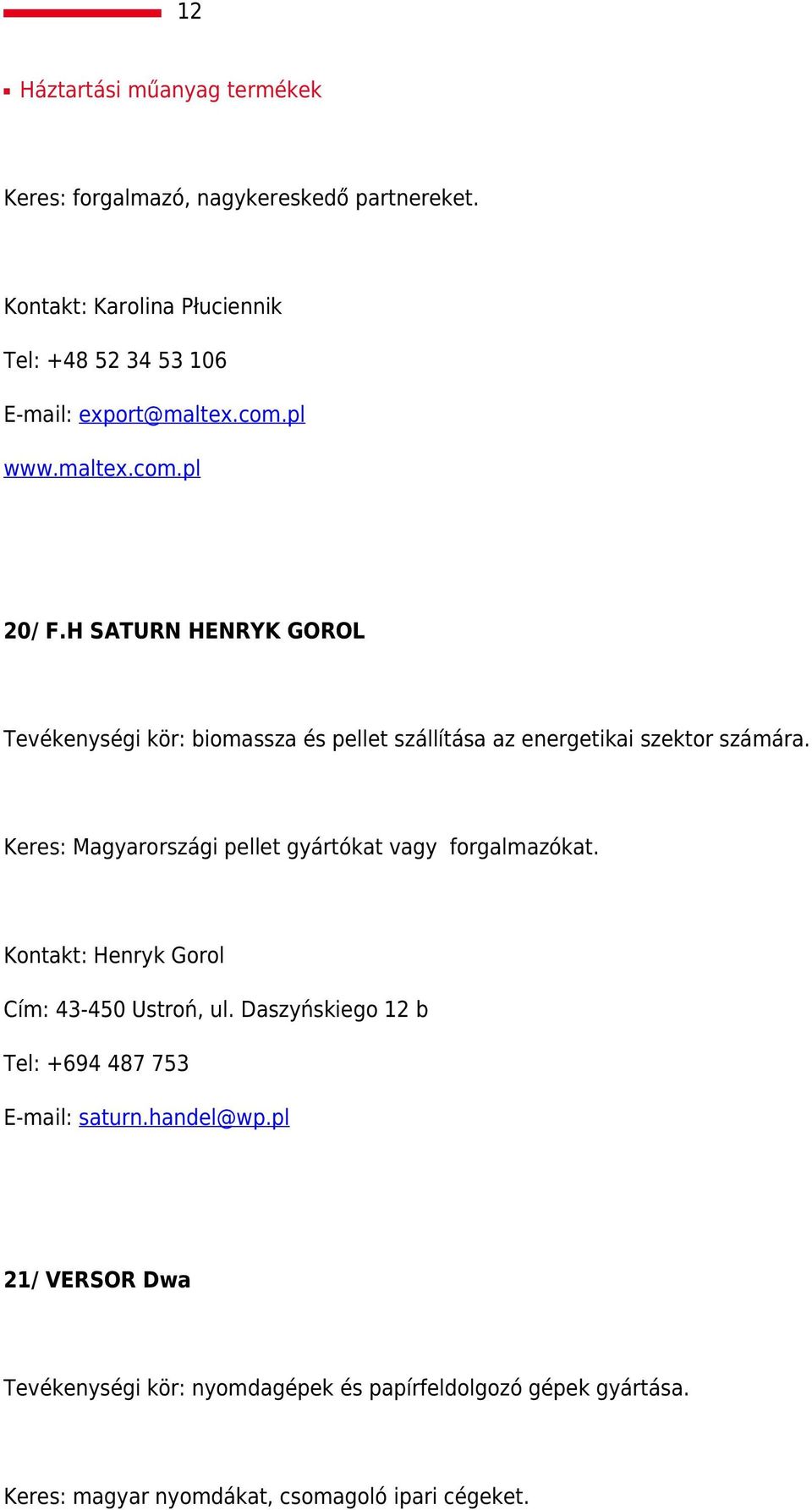 H SATURN HENRYK GOROL Tevékenységi kör: biomassza és pellet szállítása az energetikai szektor számára.