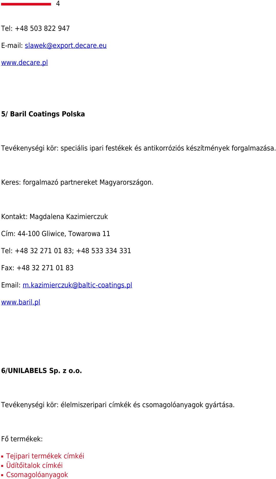 Keres: forgalmazó partnereket Magyarországon.
