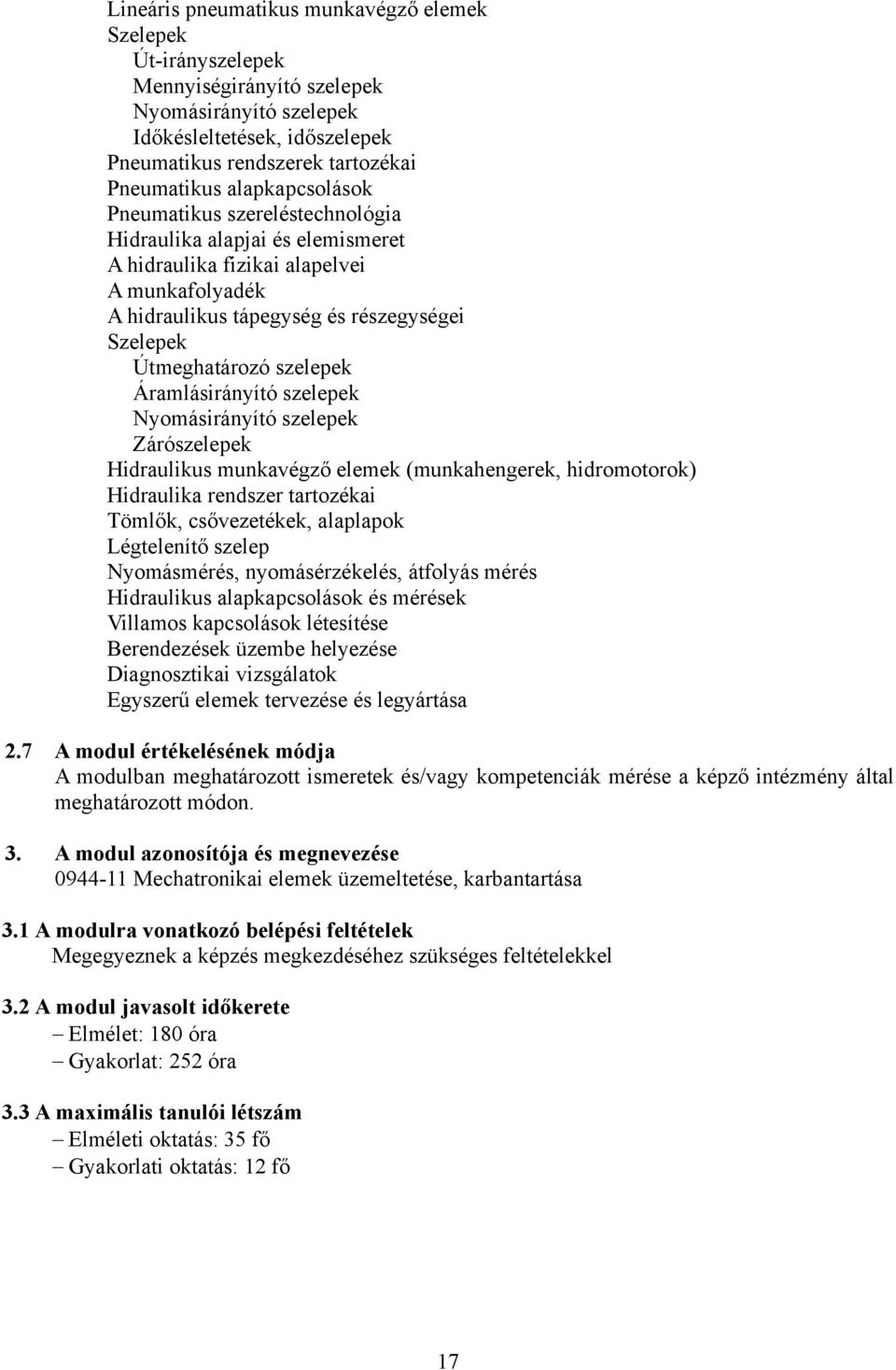 szelepek Áramlásirányító szelepek Nyomásirányító szelepek Zárószelepek Hidraulikus munkavégző elemek (munkahengerek, hidromotorok) Hidraulika rendszer tartozékai Tömlők, csővezetékek, alaplapok