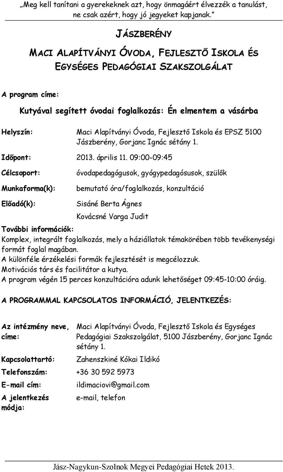 09:00-09:45 óvodapedagógusok, gyógypedagósusok, szülők bemutató óra/foglalkozás, konzultáció Sisáné Berta Ágnes Kovácsné Varga Judit Komplex, integrált foglalkozás, mely a háziállatok témakörében