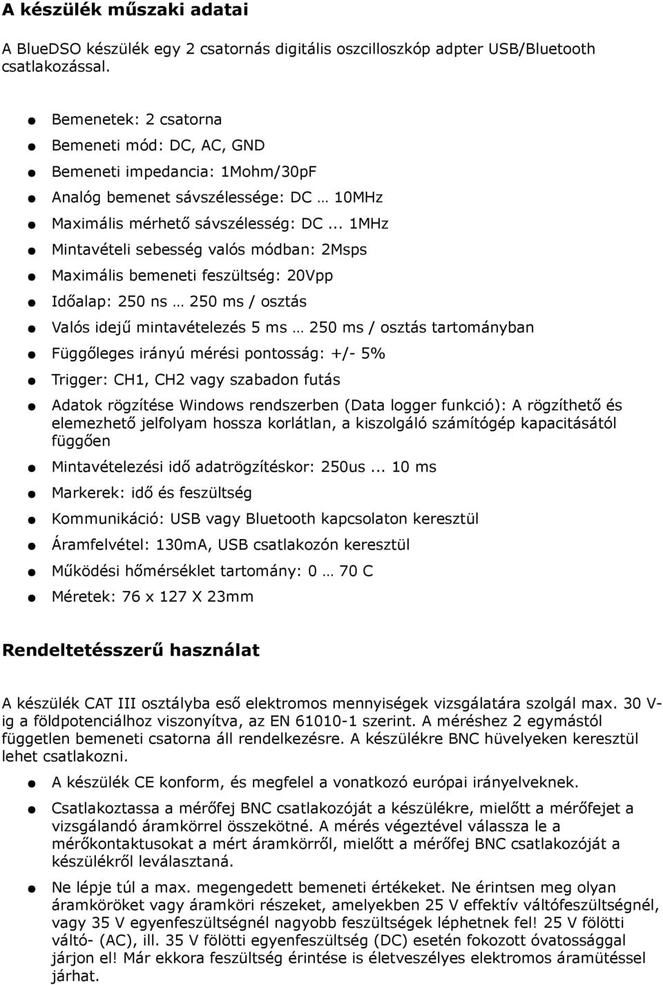 .. 1MHz Mintavételi sebesség valós módban: 2Msps Maximális bemeneti feszültség: 20Vpp Időalap: 250 ns 250 ms / osztás Valós idejű mintavételezés 5 ms 250 ms / osztás tartományban Függőleges irányú