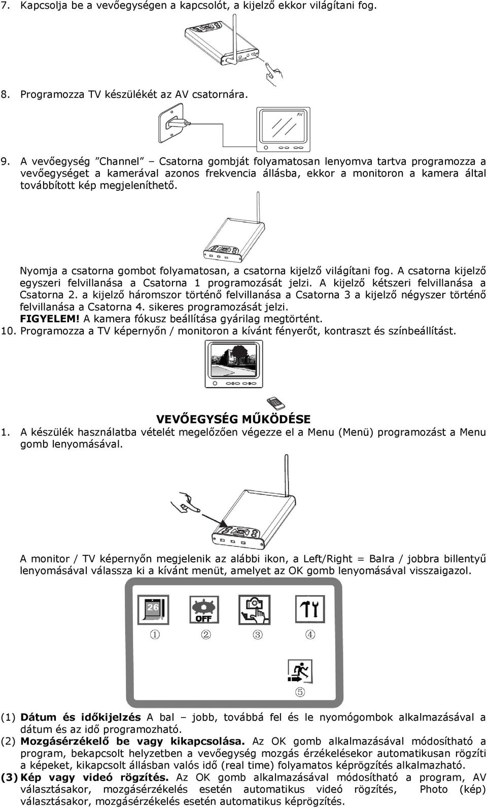 Nyomja a csatorna gombot folyamatosan, a csatorna kijelzı világítani fog. A csatorna kijelzı egyszeri felvillanása a Csatorna 1 programozását jelzi. A kijelzı kétszeri felvillanása a Csatorna 2.