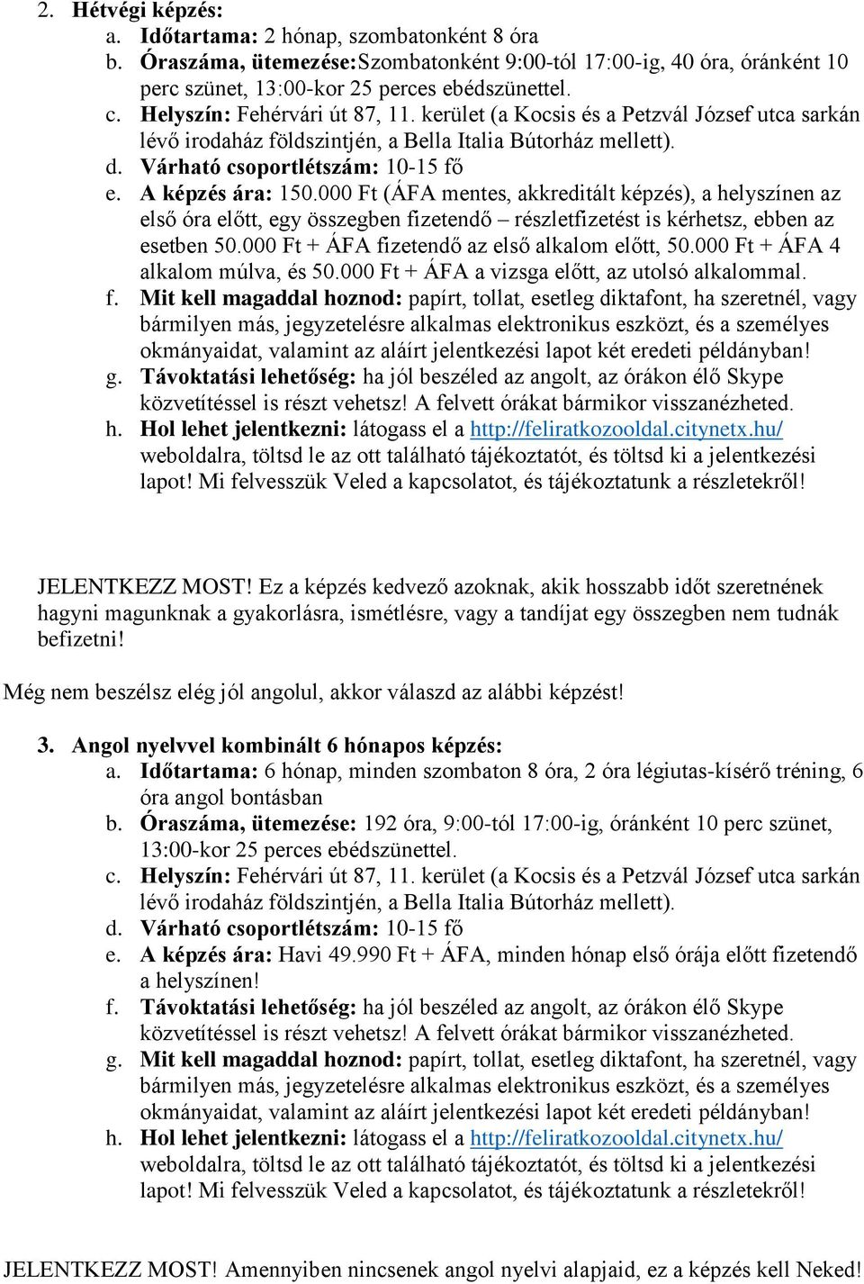 000 Ft (ÁFA mentes, akkreditált képzés), a helyszínen az első óra előtt, egy összegben fizetendő részletfizetést is kérhetsz, ebben az esetben 50.000 Ft + ÁFA fizetendő az első alkalom előtt, 50.