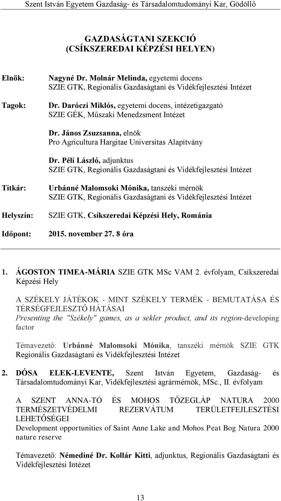 Péli László, adjunktus SZIE GTK, Regionális Gazdaságtani és Vidékfejlesztési Intézet Titkár: Helyszín: Időpont: Urbánné Malomsoki Mónika, tanszéki mérnök SZIE GTK, Regionális Gazdaságtani és