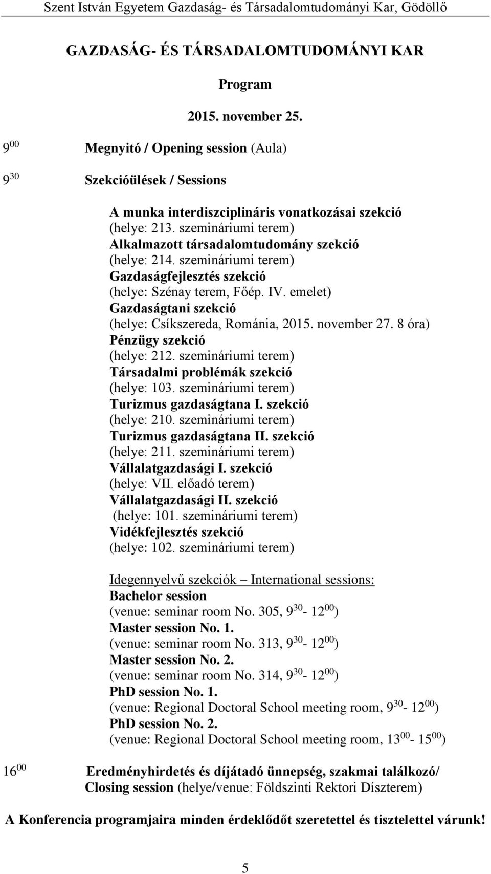 emelet) Gazdaságtani szekció (helye: Csíkszereda, Románia, 2015. november 27. 8 óra) Pénzügy szekció (helye: 212. szemináriumi terem) Társadalmi problémák szekció (helye: 103.