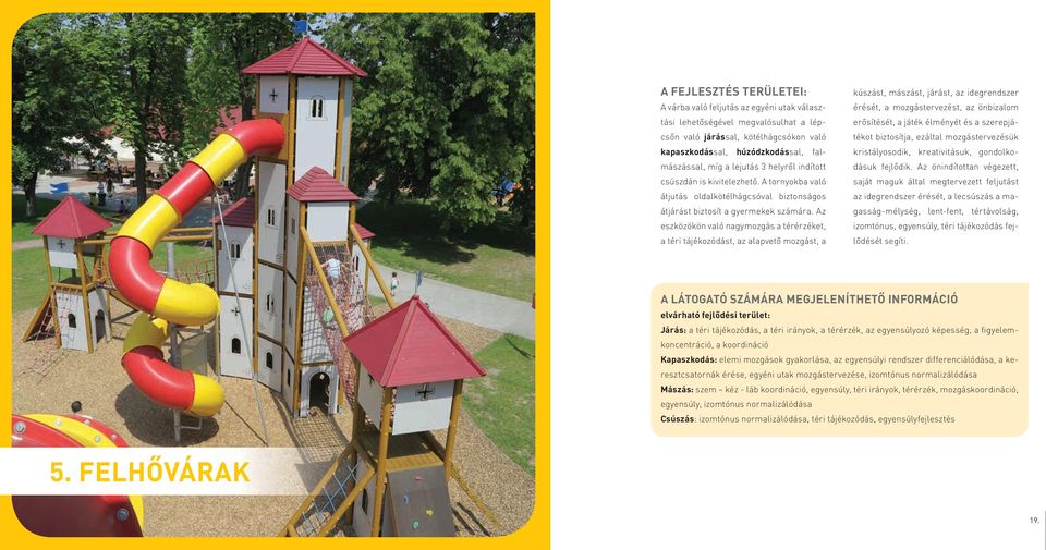 az eszközökön való nagymozgás a térérzéket, a téri tájékozódást, az alapvető mozgást, a kúszást, mászást, járást, az idegrendszer érését, a mozgástervezést, az önbizalom erősítését, a játék élményét