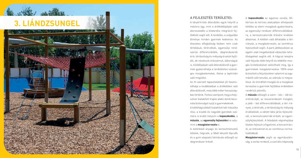 az élvezetes elfoglaltság közben nem csak térlátásuk, térérzékük, egyensúlyi rendszerük differenciálódik, idegrendszerük érik, tértávolság és mélység érzetük fejlődik, de növekszik önbizalmuk,
