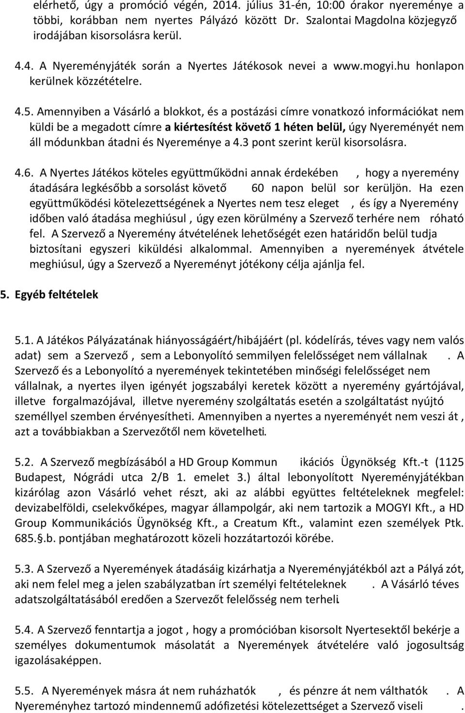 Amennyiben a Vásárló a blokkot, és a postázási címre vonatkozó információkat nem küldi be a megadott címre a kiértesítést követo 1 héten belül, úgy Nyereményét nem áll módunkban átadni és Nyereménye