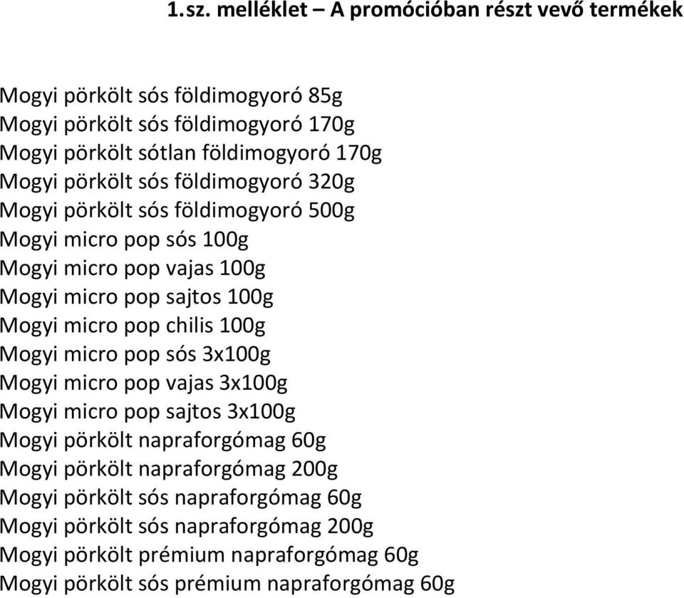 pörkölt sós földimogyoró 320g Mogyi pörkölt sós földimogyoró 500g Mogyi micro pop sós 100g Mogyi micro pop vajas 100g Mogyi micro pop sajtos 100g Mogyi micro pop