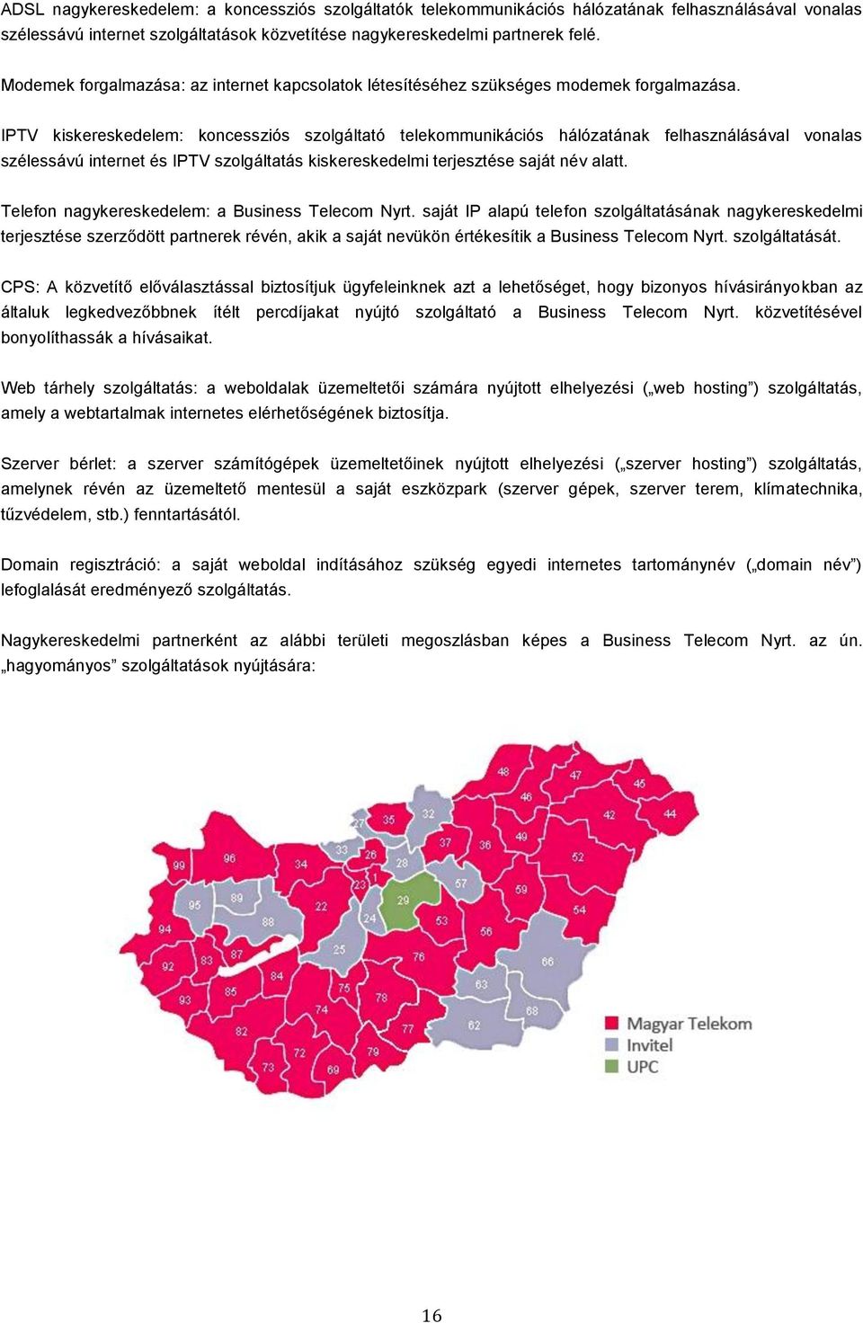 IPTV kiskereskedelem: koncessziós szolgáltató telekommunikációs hálózatának felhasználásával vonalas szélessávú internet és IPTV szolgáltatás kiskereskedelmi terjesztése saját név alatt.