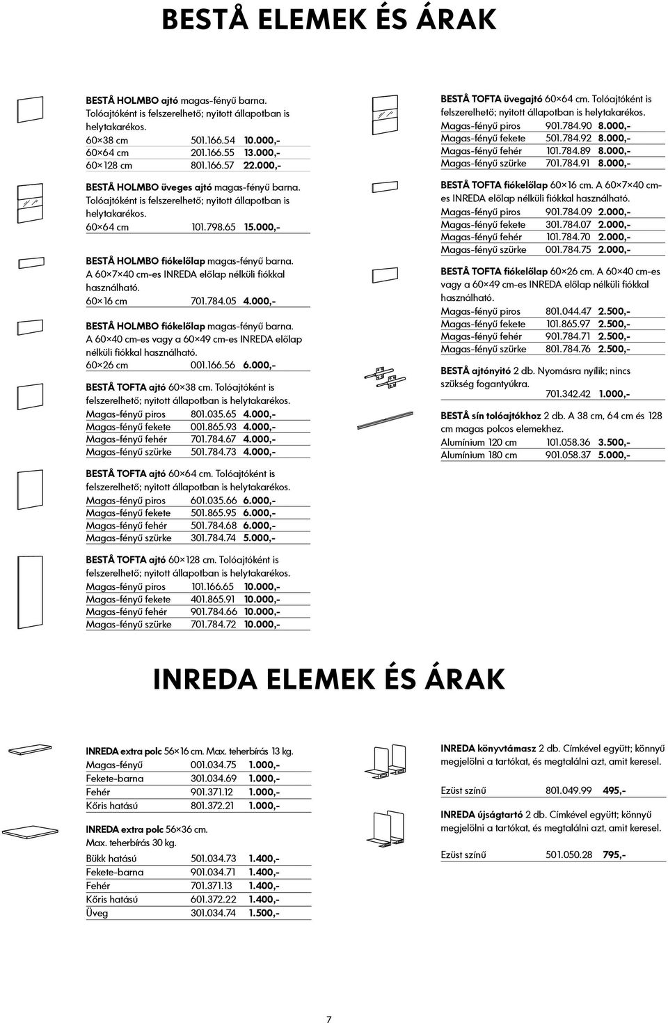 A 60 7 40 cm-es INREDA előlap nélküli fiókkal használható. 60 16 cm 701.784.05 4.000,- BESTÅ HOLMBO fiókelőlap magas-fényű barna.