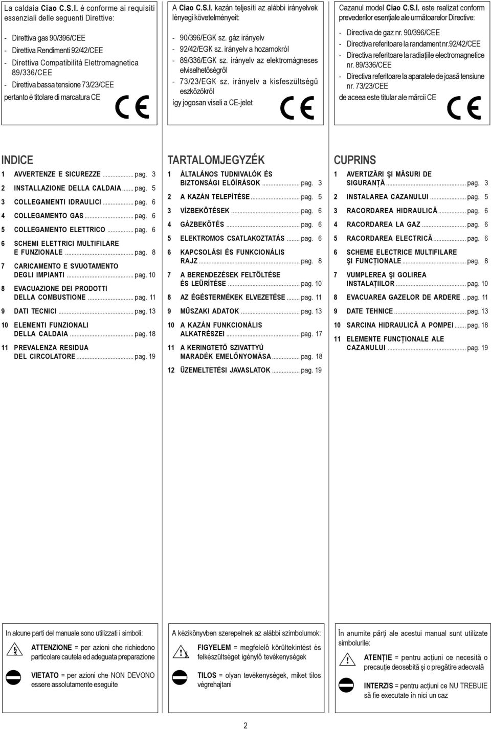 tensione 73/23/CEE pertanto è titolare di marcatura CE A Ciao C.S.I. kazán teljesíti az alábbi irányelvek lényegi követelményeit: - 90/396/EGK sz. gáz irányelv - 92/42/EGK sz.