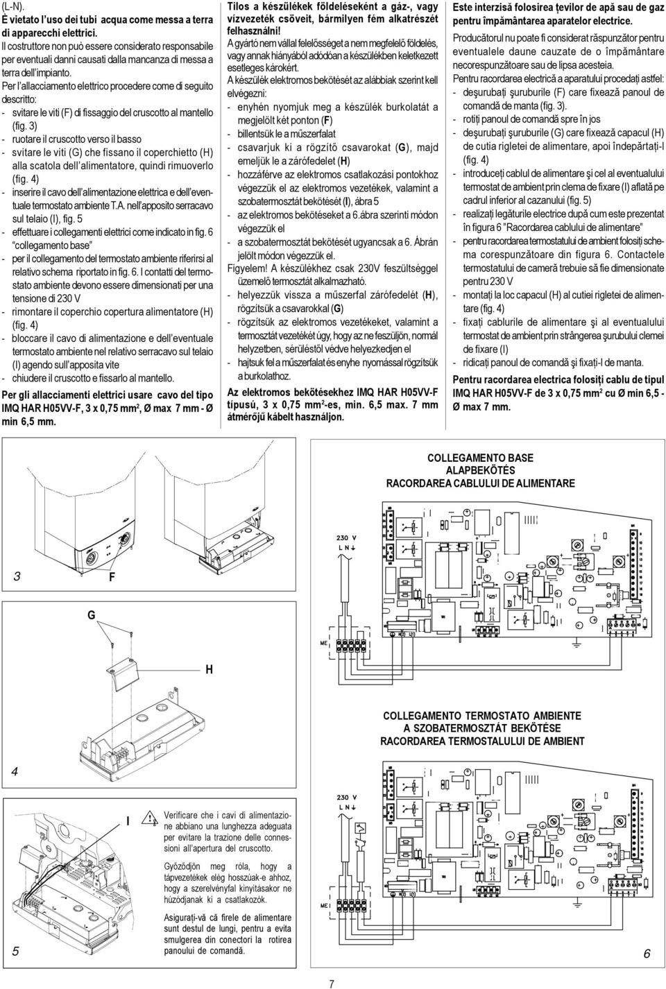 Per l allacciamento elettrico procedere come di seguito descritto: - svitare le viti (F) di fissaggio del cruscotto al mantello (fig.