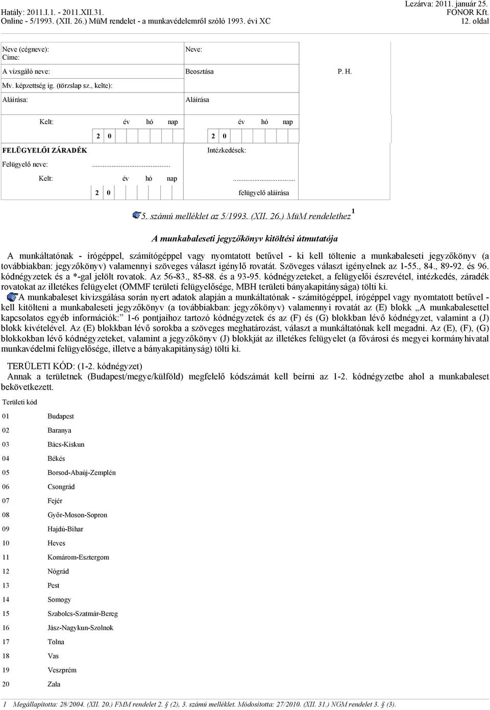 ) MüM rendelethez 1 A munkabaleseti jegyzőkönyv kitöltési útmutatója A munkáltatónak - írógéppel, számítógéppel vagy nyomtatott betűvel - ki kell töltenie a munkabaleseti jegyzőkönyv (a továbbiakban: